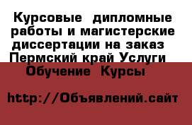 Курсовые, дипломные работы и магистерские диссертации на заказ - Пермский край Услуги » Обучение. Курсы   